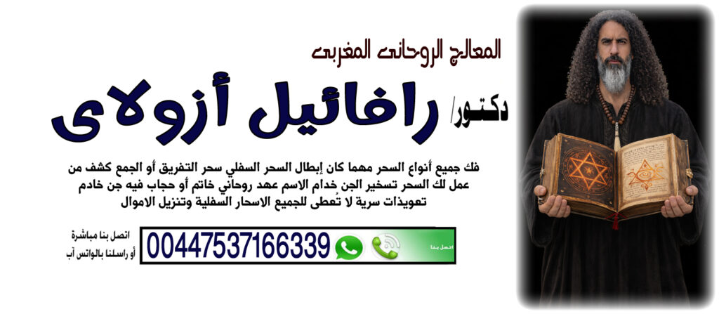 المعالج الروحاني اليهودي رافائيل أزولاي السيطرة على عقل وقلب الطرف الآخر 00447537166339 المعالج الروحاني اليهودي رافائيل أزولاي السيطرة على عقل وقلب الطرف الآخر 00447537166339